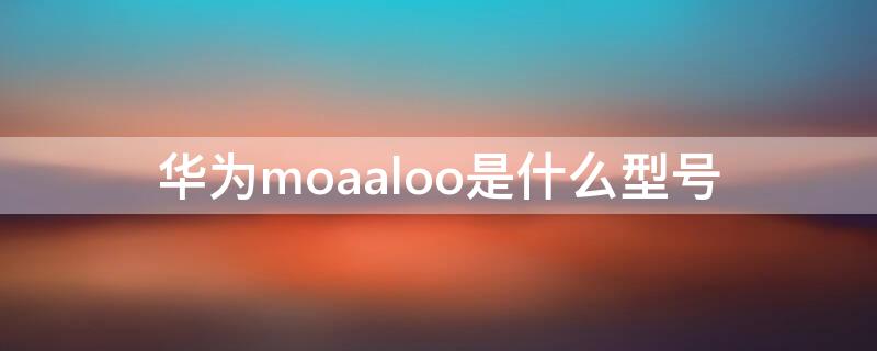 华为moaaloo是什么型号