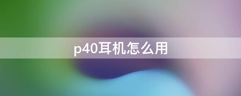 p40耳机怎么用