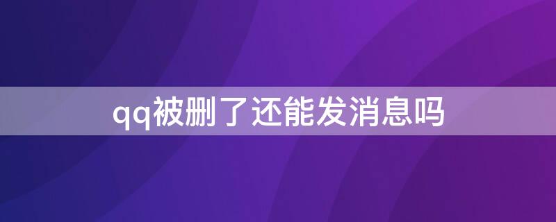 qq被删了还能发消息吗