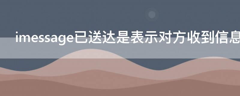 imessage已送达是表示对方收到信息了吗