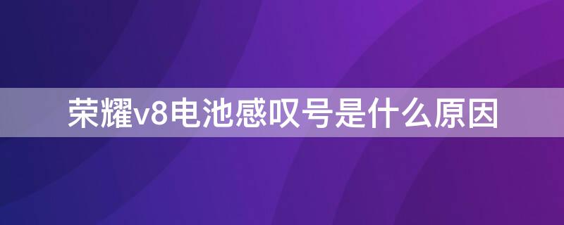 荣耀v8电池感叹号是什么原因
