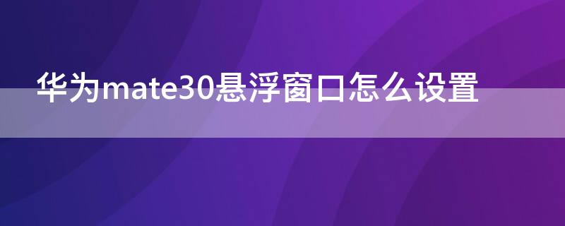 华为mate30悬浮窗口怎么设置