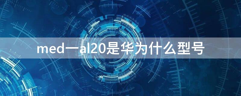 med一al20是华为什么型号