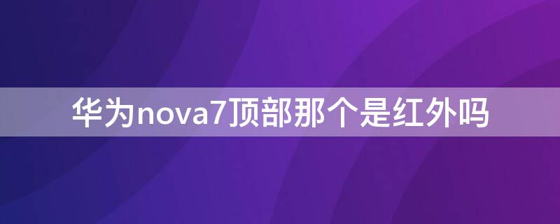 华为nova7顶部那个是红外吗