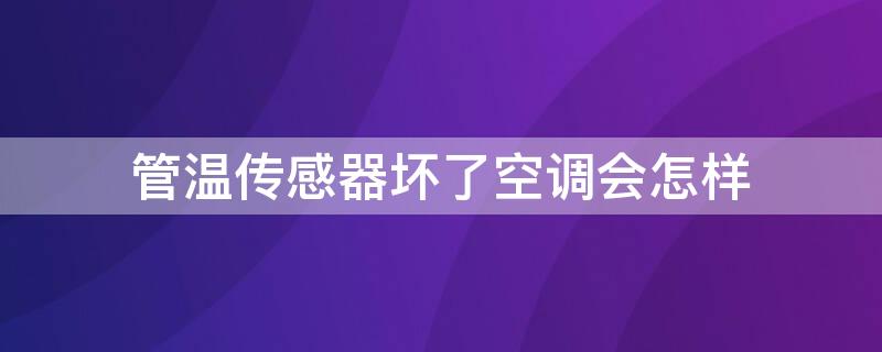 管温传感器坏了空调会怎样