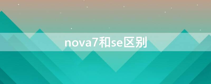 nova7和se区别