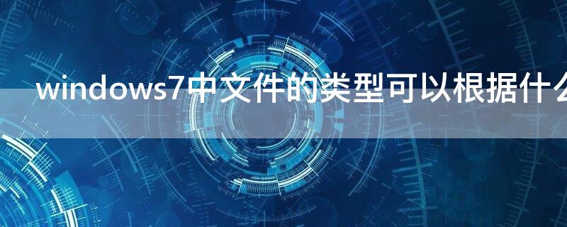 windows7中文件的类型可以根据什么来识别