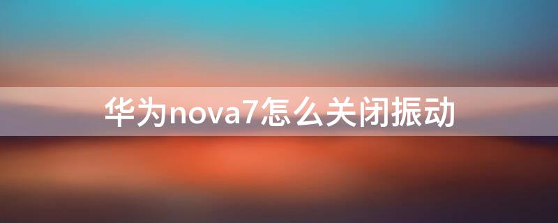 华为nova7怎么关闭振动