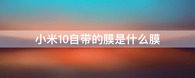 小米10自带的膜是什么膜