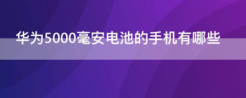 华为5000毫安电池的手机有哪些