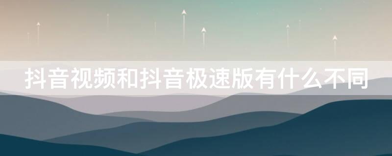 抖音视频和抖音极速版有什么不同