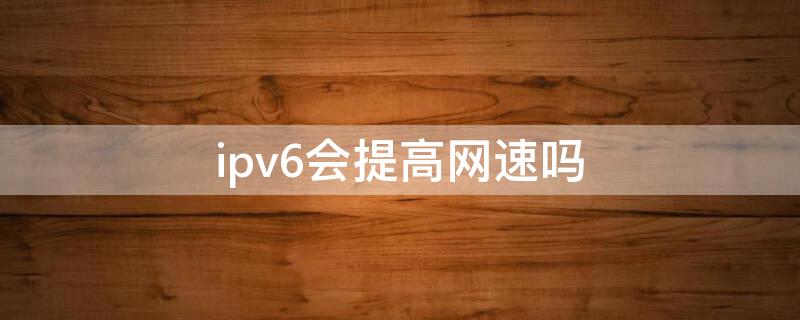 ipv6会提高网速吗