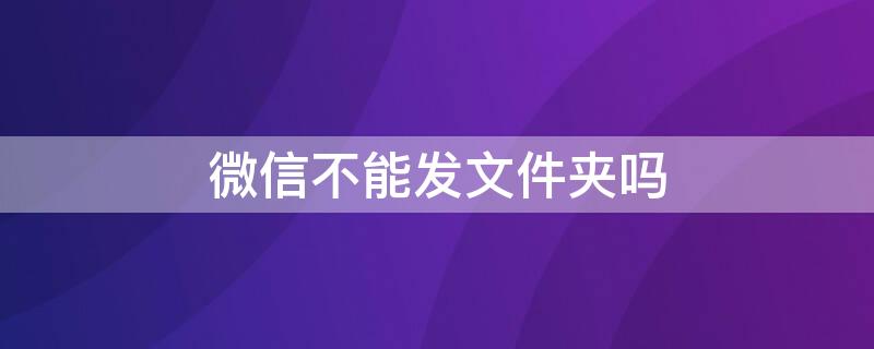 微信不能发文件夹吗