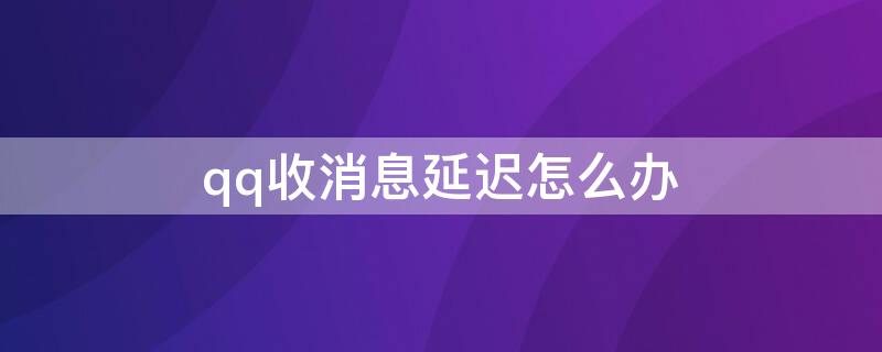 qq收消息延迟怎么办