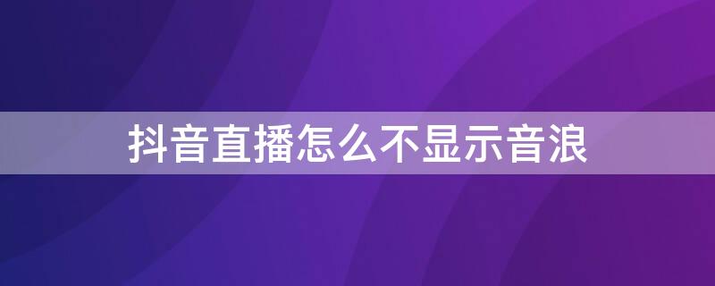 抖音直播怎么不显示音浪