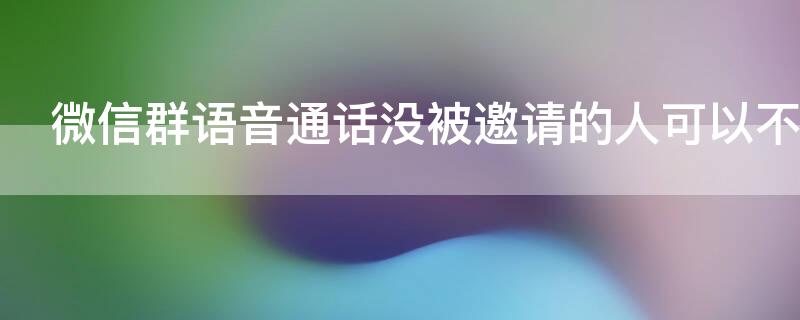 微信群语音通话没被邀请的人可以不加入