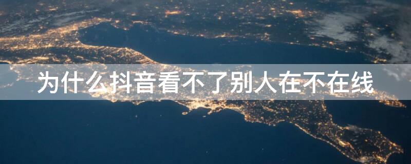 为什么抖音看不了别人在不在线