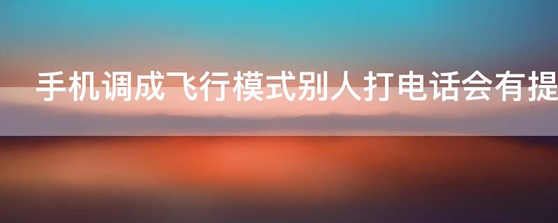 手机调成飞行模式别人打电话会有提示吗