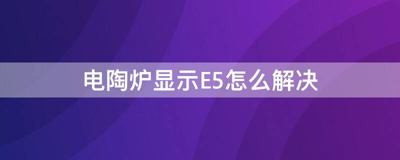 电陶炉显示E5怎么解决