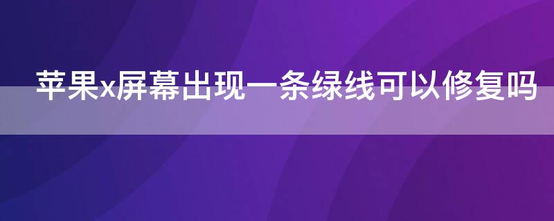 iPhonex屏幕出现一条绿线可以修复吗