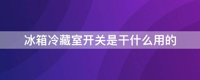 冰箱冷藏室开关是干什么用的