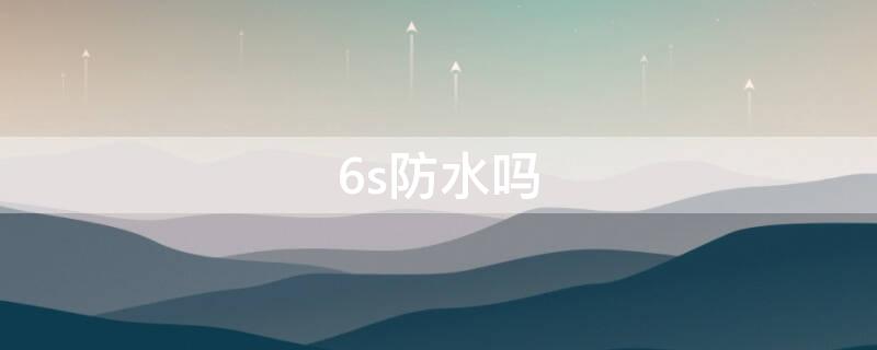 6s防水吗