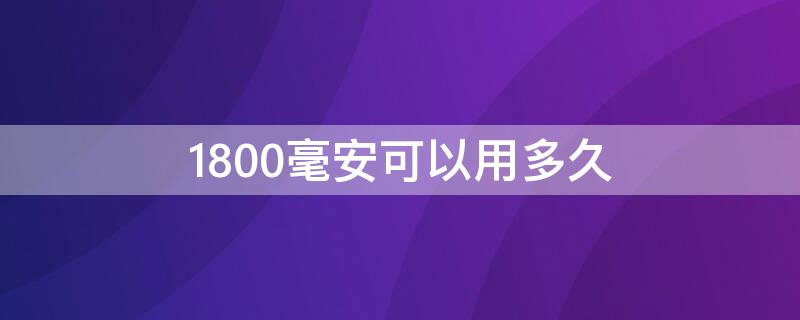 1800毫安可以用多久