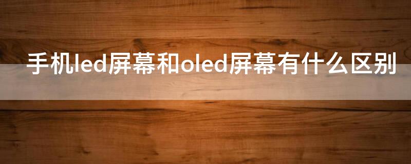 手机led屏幕和oled屏幕有什么区别