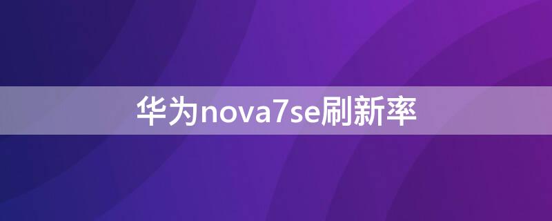 华为nova7se刷新率