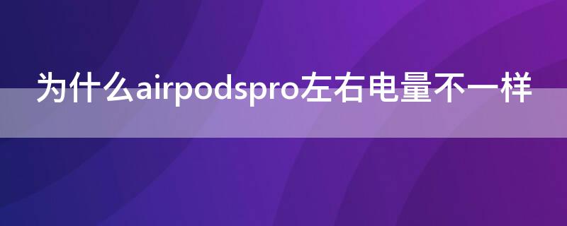 为什么airpodspro左右电量不一样