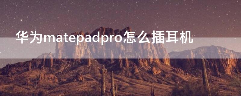 华为matepadpro怎么插耳机