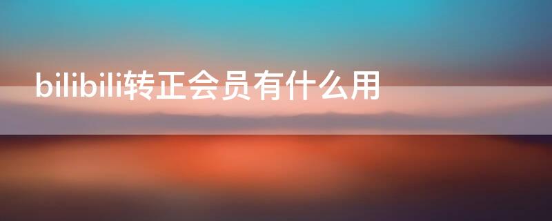 bilibili转正会员有什么用