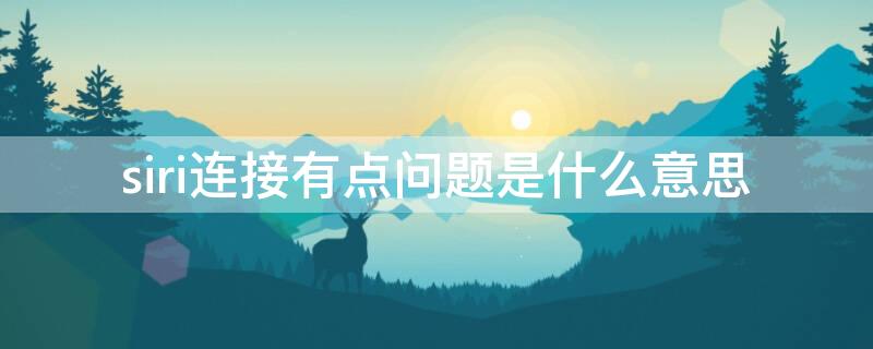 siri连接有点问题是什么意思