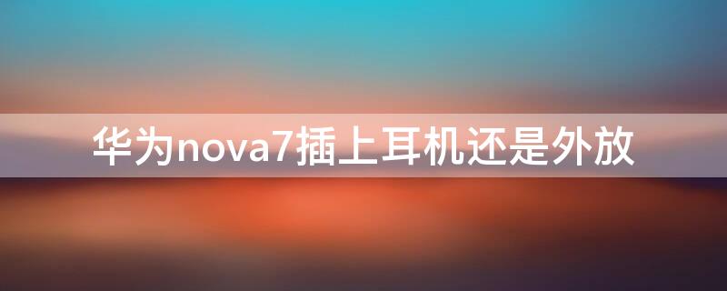 华为nova7插上耳机还是外放