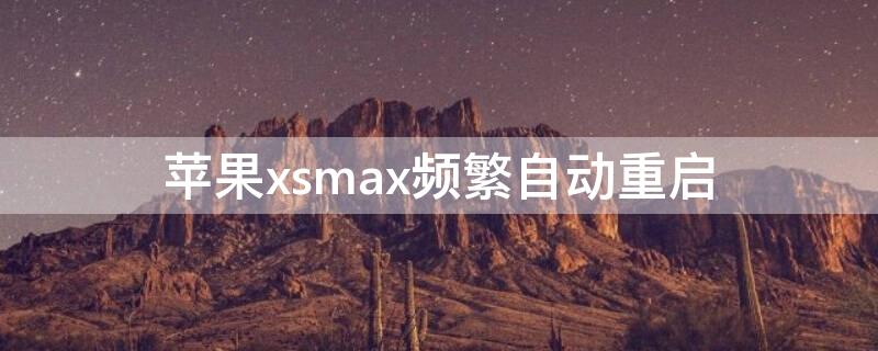 iPhonexsmax频繁自动重启