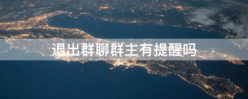 退出群聊群主有提醒吗