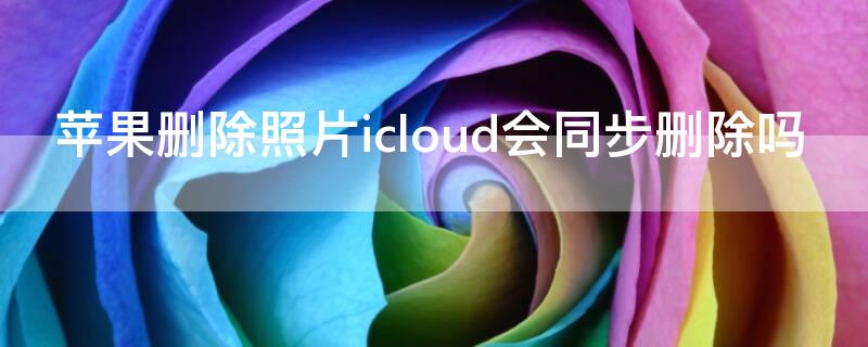 iPhone删除照片icloud会同步删除吗