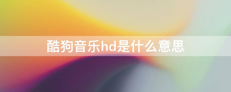 酷狗音乐hd是什么意思