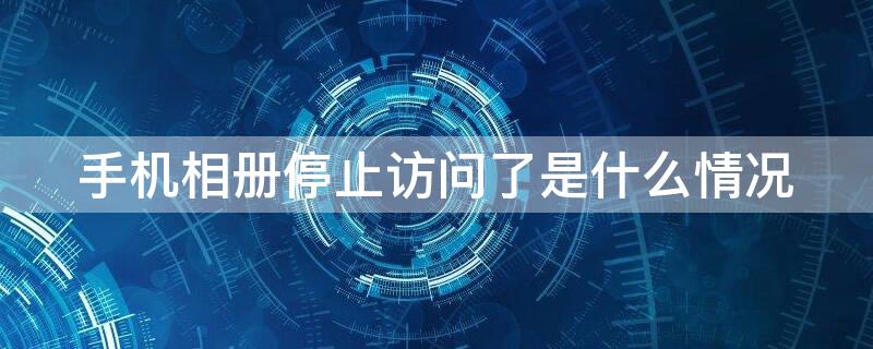 手机相册停止访问了是什么情况