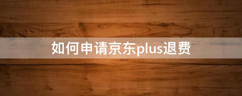 如何申请京东plus退费