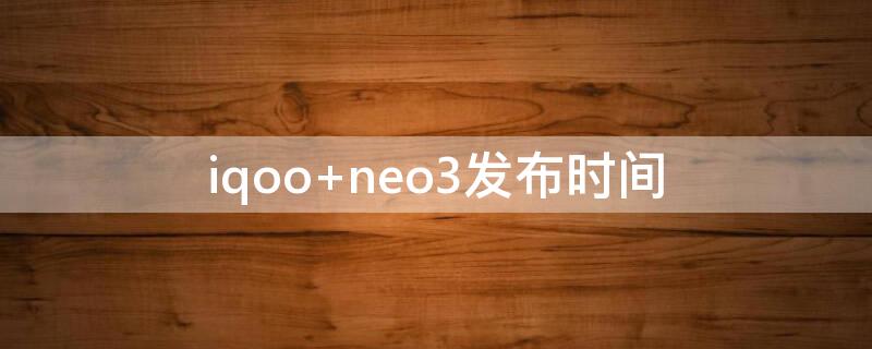 iqoo neo3发布时间