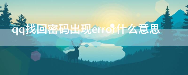 qq找回密码出现error什么意思