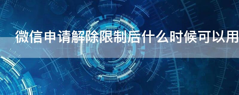 微信申请解除限制后什么时候可以用