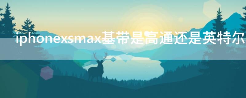 iPhonexsmax基带是高通还是英特尔