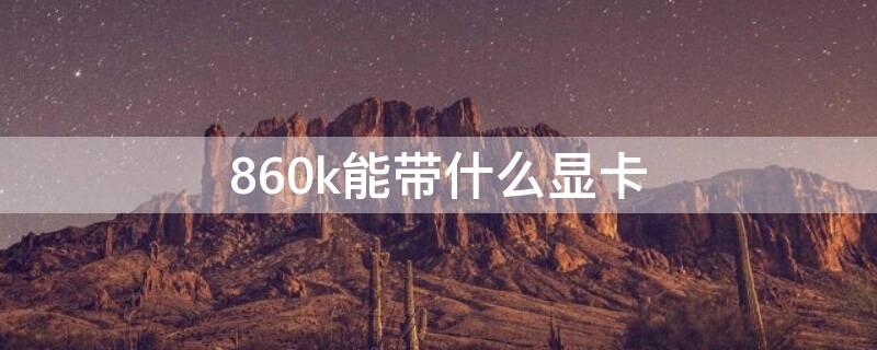 860k能带什么显卡