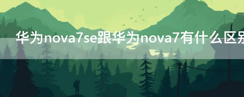 华为nova7se跟华为nova7有什么区别