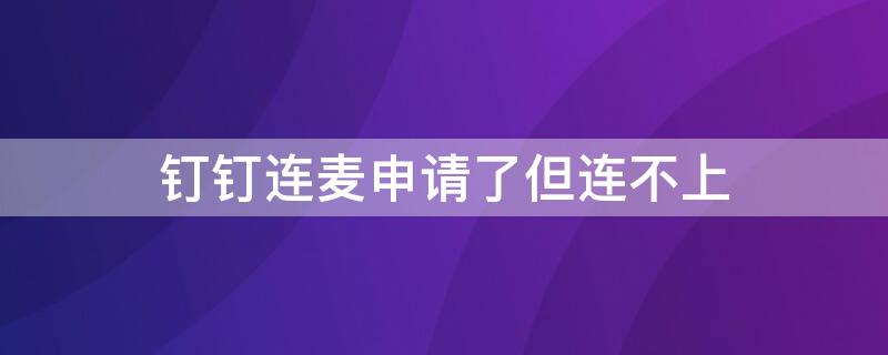 钉钉连麦申请了但连不上