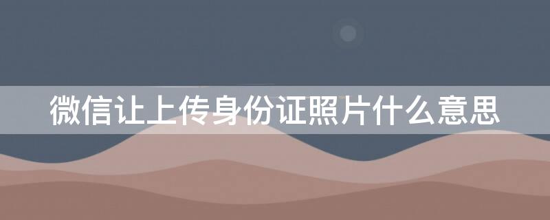 微信让上传身份证照片什么意思