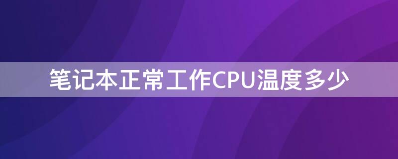 笔记本正常工作CPU温度多少