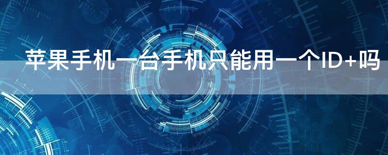 iPhone手机一台手机只能用一个ID 吗